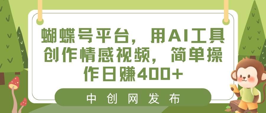 蝴蝶号平台,用AI工具创作情感视频,简单操作日赚400+|明哥资源