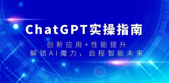 ChatGPT实操指南，创新应用+性能提升，解锁-AI魔力，启程智能未来|明哥资源