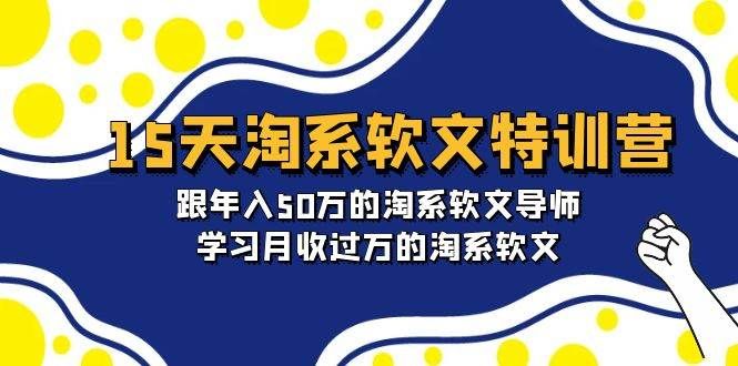 15天-淘系软文特训营：跟年入50万的淘系软文导师，学习月收过万的淘系软文|明哥资源