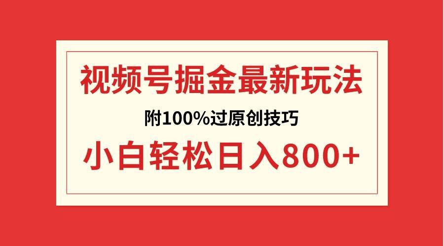 视频号掘金，小白轻松日入800+（附100%过原创技巧）|明哥资源