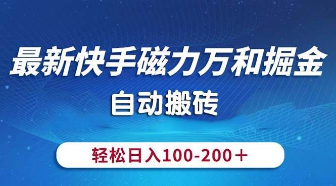 最新快手磁力万和掘金,自动搬砖,轻松日入100-200,操作简单|明哥资源