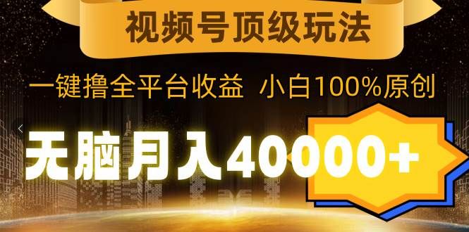视频号顶级玩法,无脑月入40000+,一键撸全平台收益,纯小白也能100%原创|明哥资源