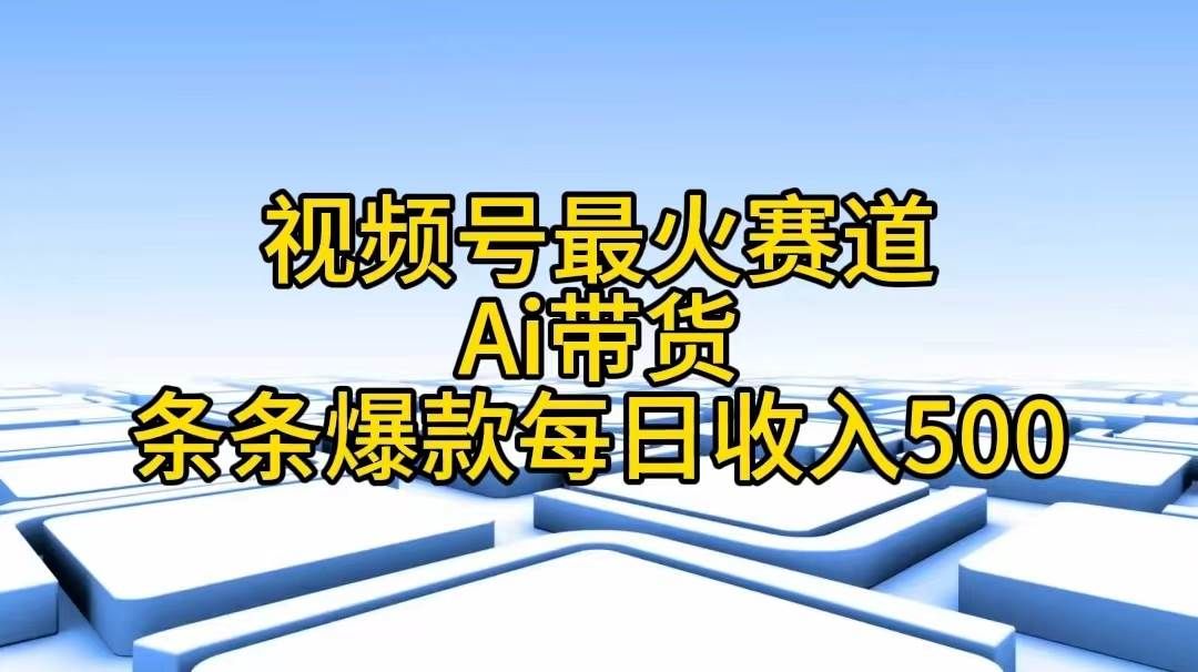 视频号最火赛道——Ai带货条条爆款每日收入500|明哥资源
