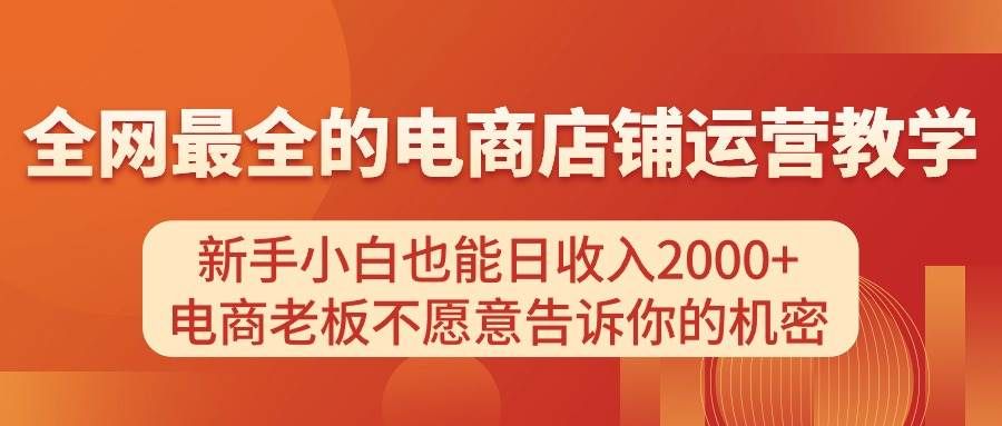 电商店铺运营教学，新手小白也能日收入2000+，电商老板不愿意告诉你的机密|明哥资源