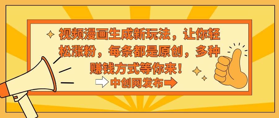 视频漫画生成新玩法，让你轻松涨粉，每条都是原创，多种赚钱方式等你来！|明哥资源