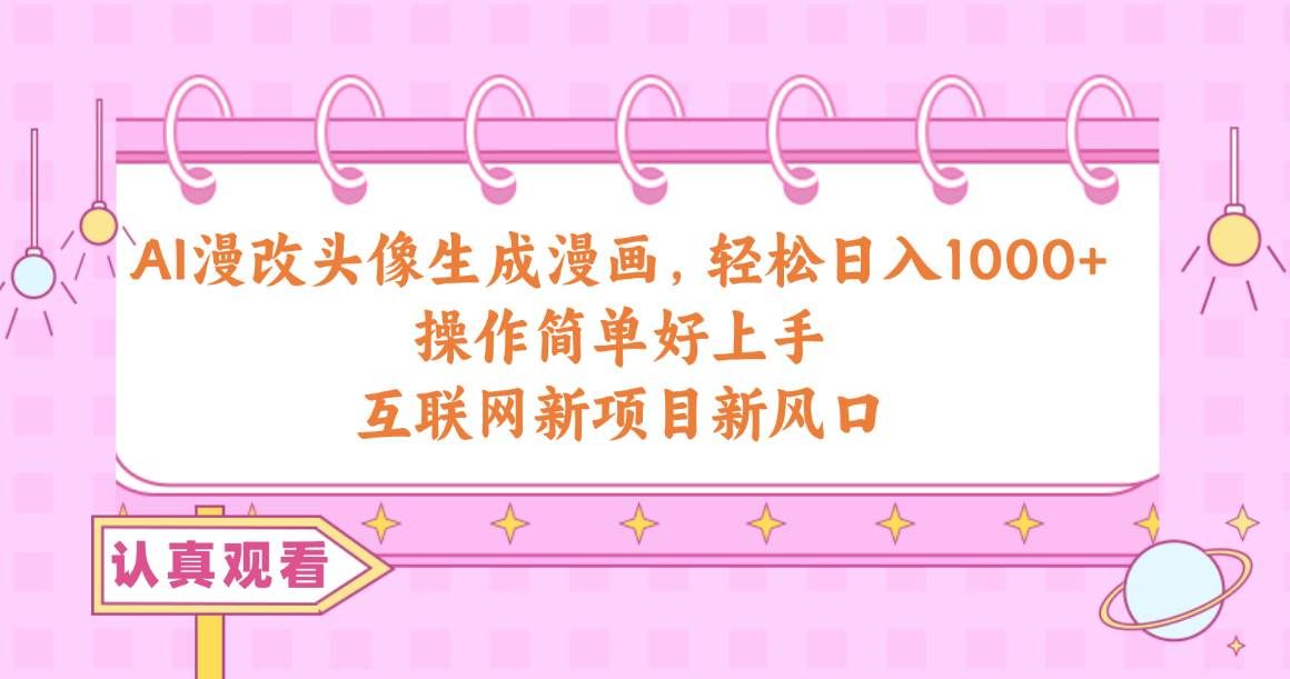 AI漫改头像生成漫画,轻松日入1000+,操作简单好上手,互联网新项目新风口|明哥资源