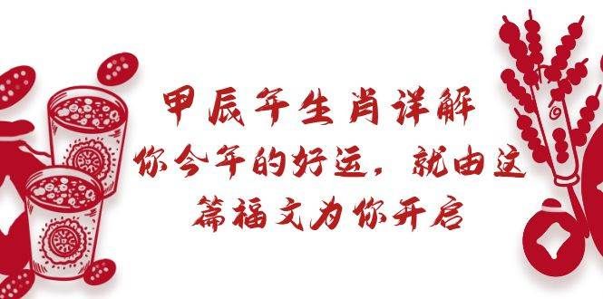 某付费文章:甲辰年生肖详解: 你今年的好运,就由这篇福文为你开启|明哥资源