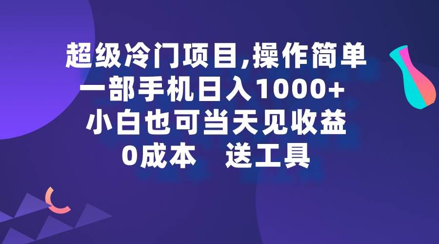 超级冷门项目,操作简单,一部手机轻松日入1000+,小白也可当天看见收益|明哥资源