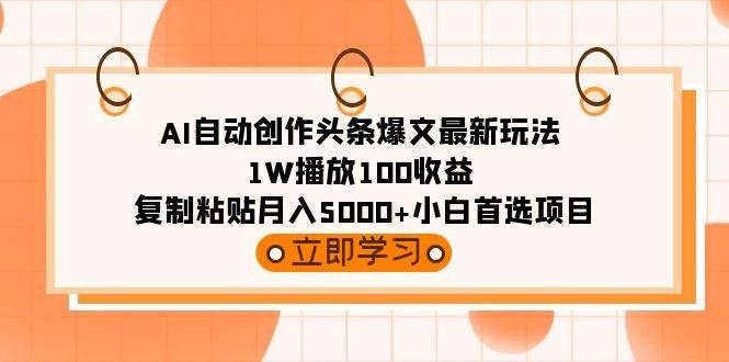 AI自动创作头条爆文最新玩法 1W播放100收益 复制粘贴月入5000+小白首选项目|明哥资源
