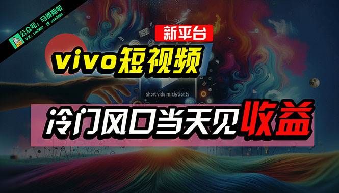 全新平台vivo短视频,新风口AI混剪无脑搬运,冷门风口当天见收益,7天...|明哥资源