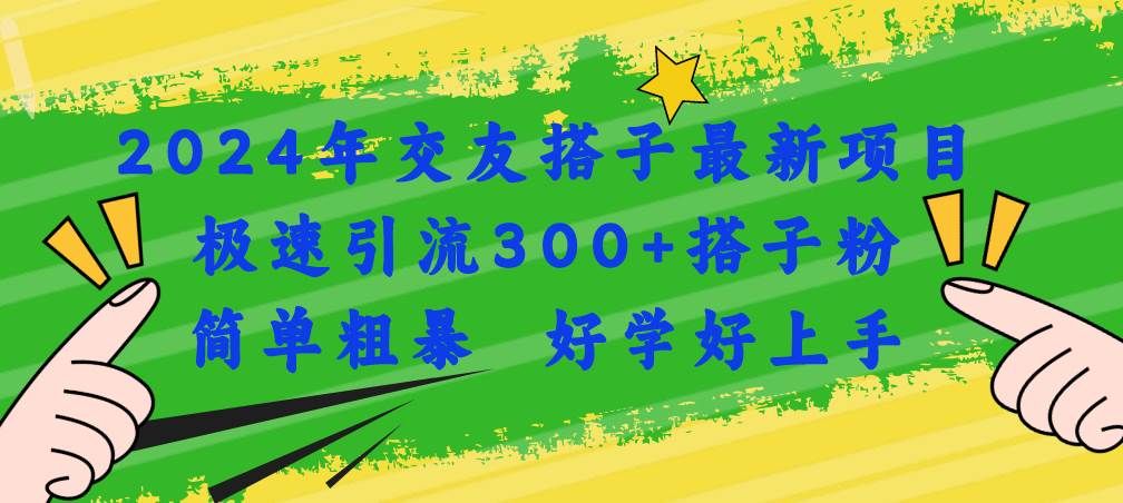 2024年交友搭子最新项目，极速引流300+搭子粉，简单粗暴，好学好上手|明哥资源