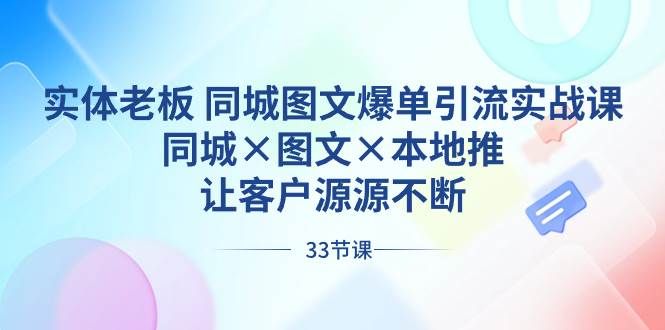 实体老板 同城图文爆单引流实战课，同城×图文×本地推，让客户源源不断|明哥资源