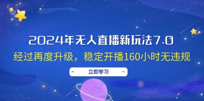 2024年无人直播新玩法7.0，经过再度升级，稳定开播160小时无违规，抖音...|明哥资源