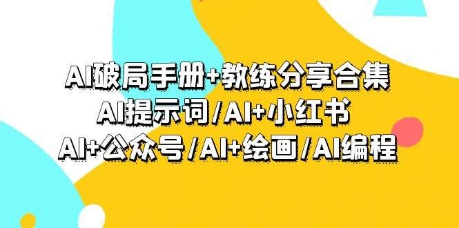 AI破局手册+教练分享合集：AI提示词/AI+小红书 /AI+公众号/AI+绘画/AI编程|明哥资源