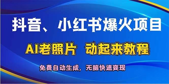 抖音、小红书爆火项目：AI老照片动起来教程，免费自动生成，无脑快速变...|明哥资源