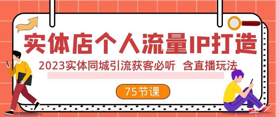 实体店个人流量IP打造 2023实体同城引流获客必听 含直播玩法（75节完整版）|明哥资源