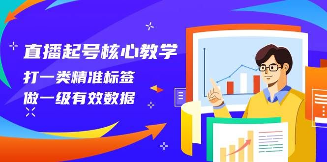 直播起号核心教学,打一类精准标签,做一级有效数据(14节课)|明哥资源