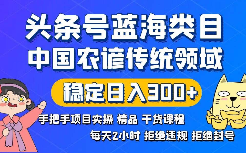 头条号蓝海类目传统和农谚领域实操精品课程拒绝违规封号稳定日入300+|明哥资源