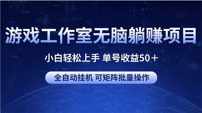 游戏工作室无脑躺赚项目 小白轻松上手 单号收益50＋ 可矩阵批量操作|明哥资源