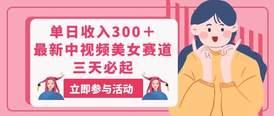 单日收入300＋！最新中视频美女赛道，三天必起|明哥资源