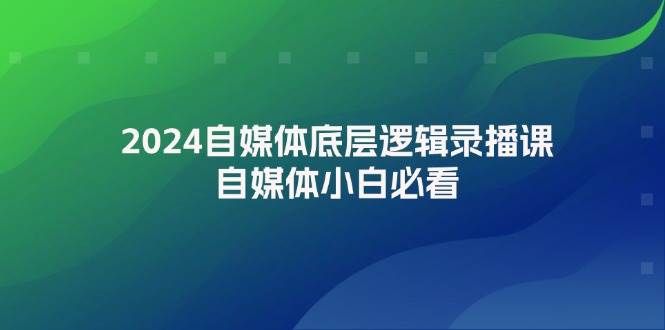 2024自媒体底层逻辑录播课，自媒体小白必看|明哥资源