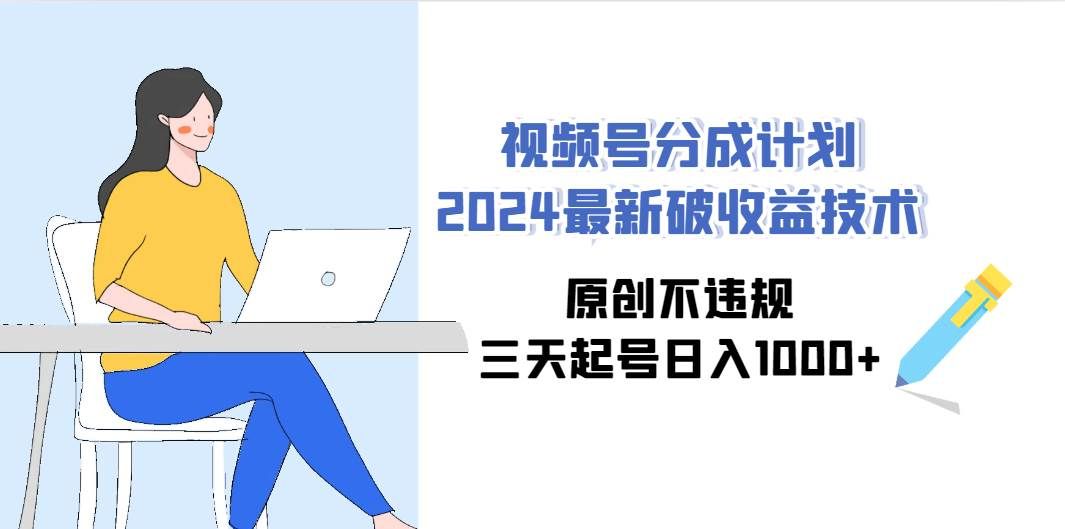 视频号分成计划2024最新破收益技术,原创不违规,三天起号日入1000+|明哥资源
