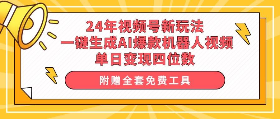 24年视频号新玩法 一键生成AI爆款机器人视频，单日轻松变现四位数|明哥资源