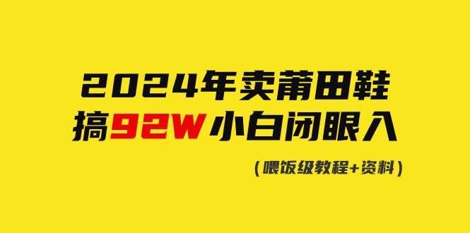 2024年卖莆田鞋,搞了92W,小白闭眼操作!|明哥资源