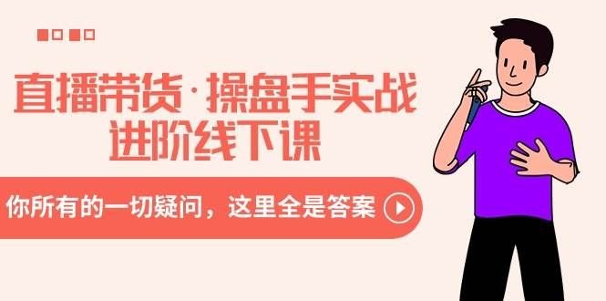 直播带货·操盘手实战进阶线下课:你所有的一切疑问,这里全是答案|明哥资源