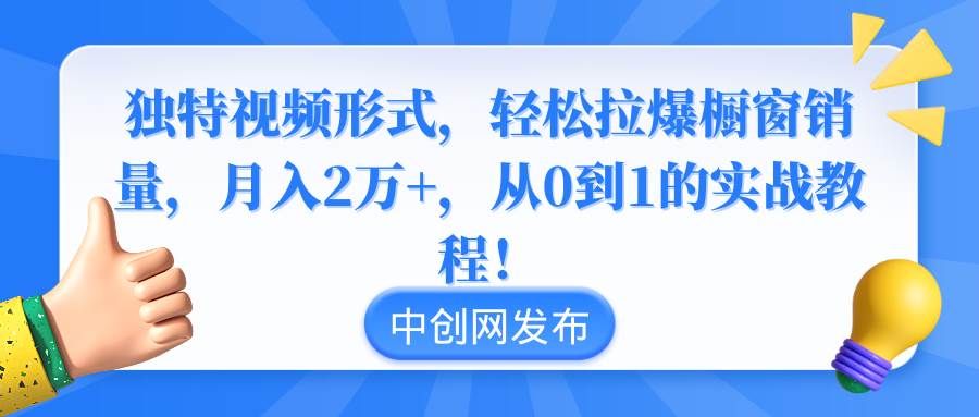 独特视频形式，轻松拉爆橱窗销量，月入2万+，从0到1的实战教程！|明哥资源