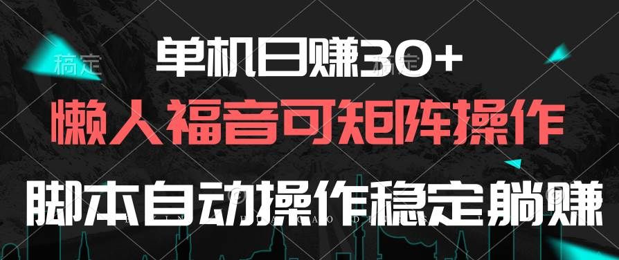 单机日赚30+，懒人福音可矩阵，脚本自动操作稳定躺赚|明哥资源