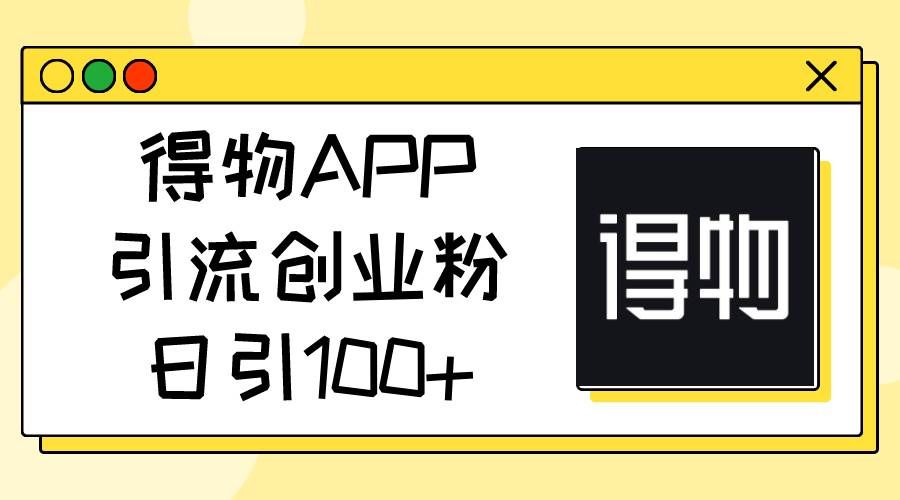得物APP引流创业粉，日引100+|明哥资源