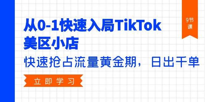 从0-1快速入局TikTok美区小店，快速抢占流量黄金期，日出千单（9节课）|明哥资源