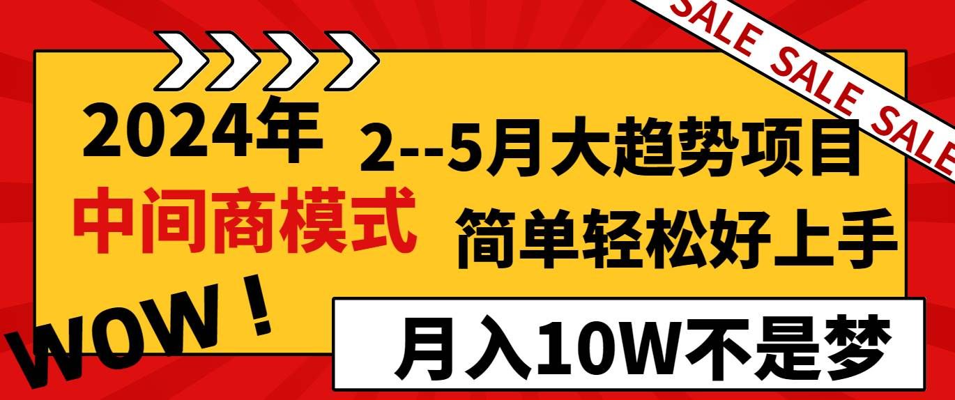 2024年2--5月大趋势项目,利用中间商模式,简单轻松好上手,轻松月入10W...|明哥资源