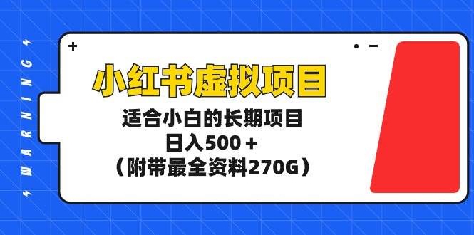 小红书虚拟项目,适合小白的长期项目,日入500+(附带最全资料270G)|明哥资源