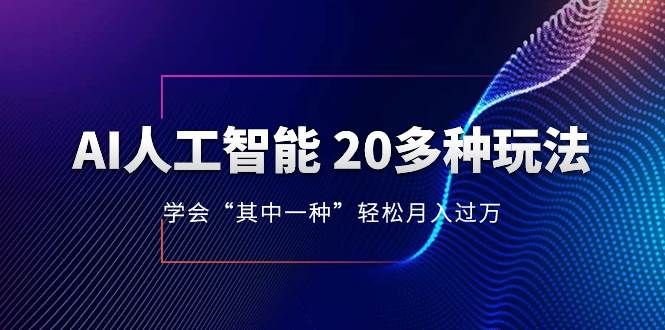 AI人工智能 20多种玩法 学会“其中一种”轻松月入过万，持续更新AI最新玩法|明哥资源