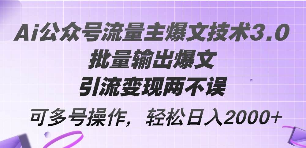 Ai公众号流量主爆文技术3.0，批量输出爆文，引流变现两不误，多号操作...|明哥资源