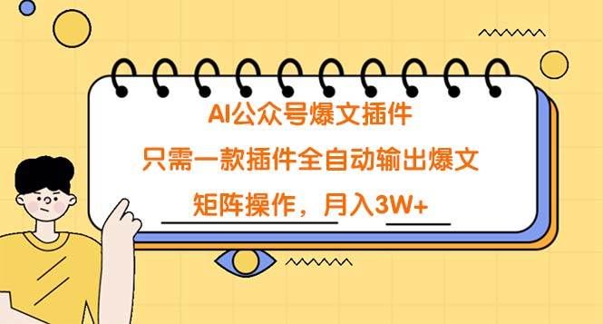 AI公众号爆文插件，只需一款插件全自动输出爆文，矩阵操作，月入3W+|明哥资源
