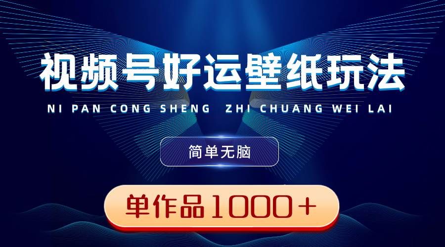 视频号好运壁纸玩法,简单无脑 ,发一个爆一个,单作品收益1000+|明哥资源