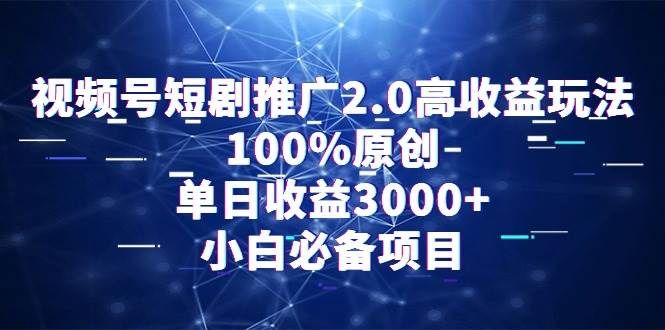 视频号短剧推广2.0高收益玩法,100%原创,单日收益3000+,小白必备项目|明哥资源