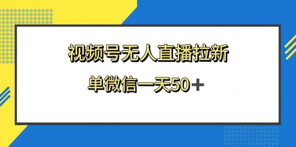 视频号无人直播拉新,新老用户都有收益,单微信一天50+|明哥资源