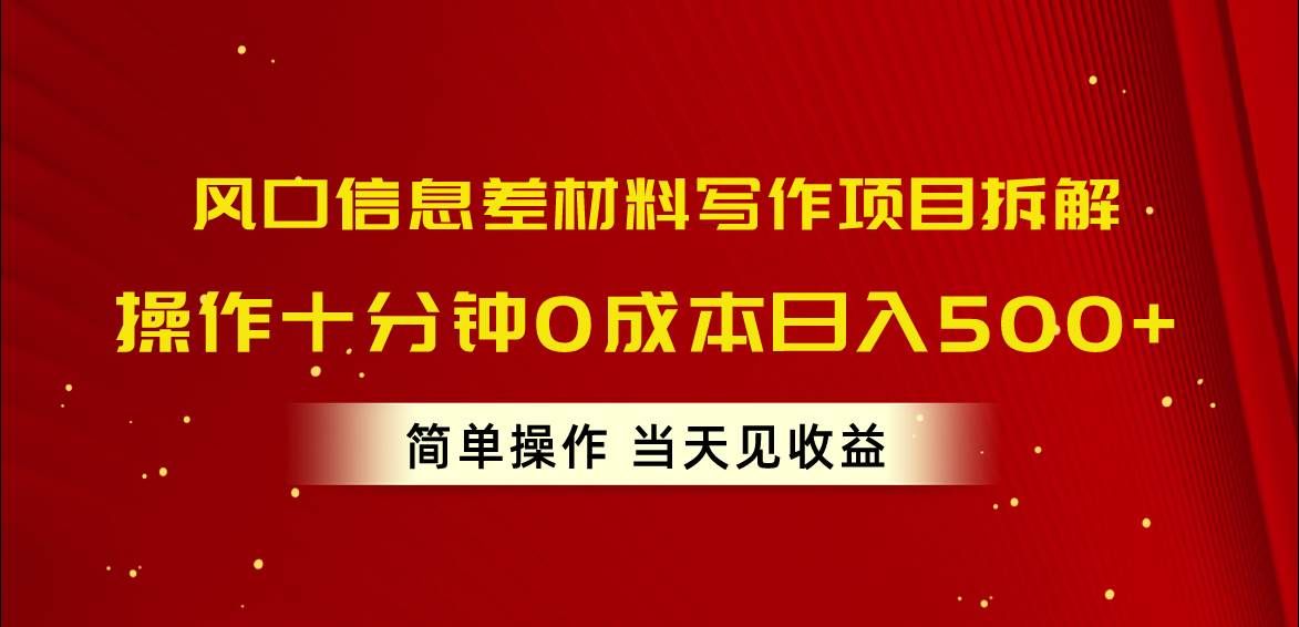 风口信息差材料写作项目拆解，操作十分钟0成本日入500+，简单操作当天...|明哥资源