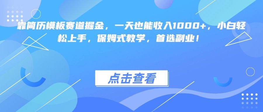 靠简历模板赛道掘金，一天也能收入1000+，小白轻松上手，保姆式教学，首选副业！|明哥资源