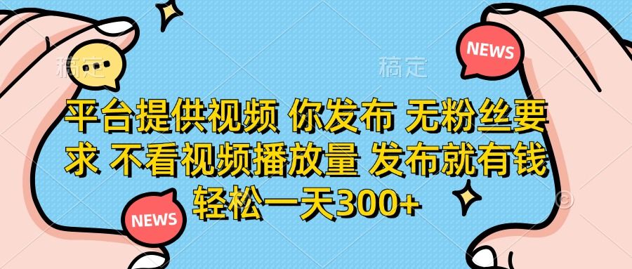 平台提供视频，你发布  无粉丝要求，不看视频播放量，发布就有钱，轻松一天300+|明哥资源