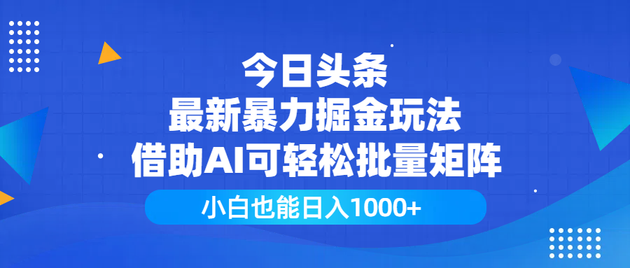 今日头条最新暴力掘金玩法，借助AI可轻松批量矩阵，小白也能日入1000+|明哥资源