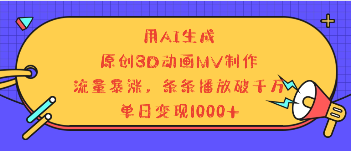 用AI生成，3D动画MV制作，流量暴涨，条条播放量破千万，单日变现1000+|明哥资源