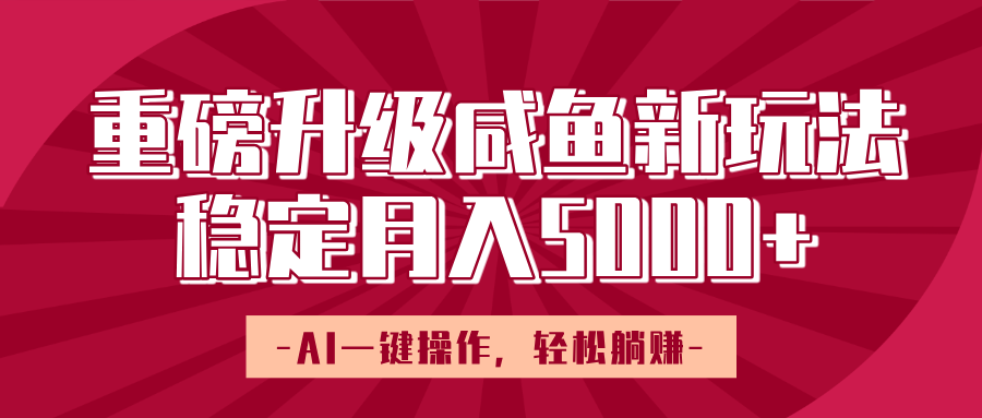 重磅升级咸鱼新玩法，AI一键操作，轻松躺赚，稳定月入5000+|明哥资源