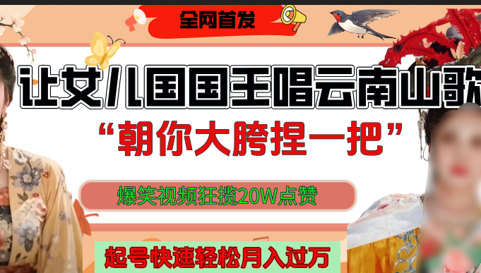 让女儿国国王开口唱云南山歌“朝你大垮捏一把”，爆笑视频狂揽点赞20W，熟练后起号快轻松月入过万！|明哥资源