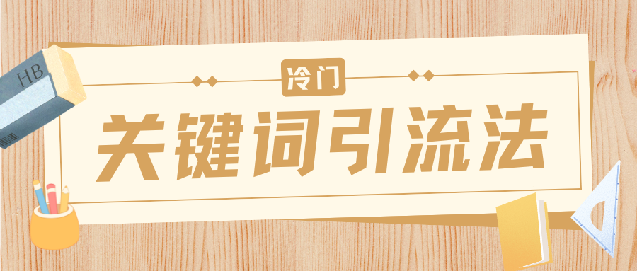 冷门关键词引流法，日引流50创业粉，附保姆级实操教程|明哥资源