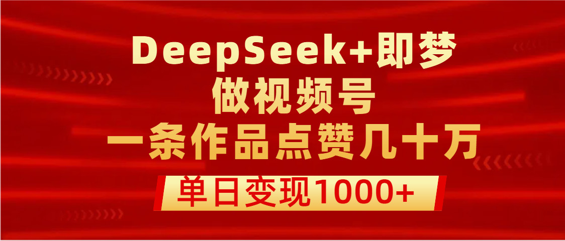 用DeepSeek+即梦做视频号，一条作品点赞几十万，单日变现1000+|明哥资源
